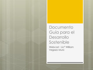 Documento
Guía para el
Desarrollo
Sostenible
Webcast : Lic° William
Vegazo Muro
 