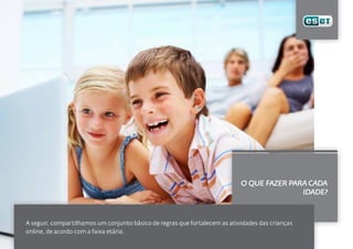 O QUE FAZER PARA CADA
                                                                                           IDADE?



A seguir, compartilhamos um conjunto básico de regras que fortalecem as atividades das crianças
online, de acordo com a faixa etária.
 