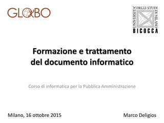 Formazione e trattamento
del documento informatico
Corso di informatica per la Pubblica Amministrazione
Milano, 16 ottobre 2015 Marco Deligios
 