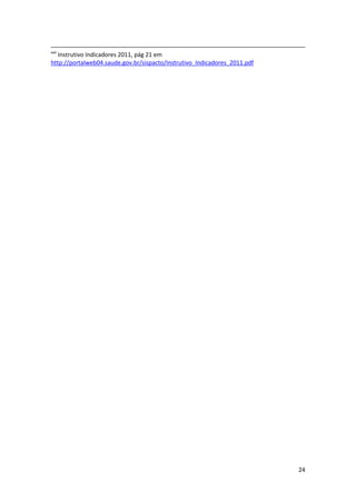 xxii
   Instrutivo Indicadores 2011, pág 21 em
http://portalweb04.saude.gov.br/sispacto/Instrutivo_Indicadores_2011.pdf




                                                                           24
 