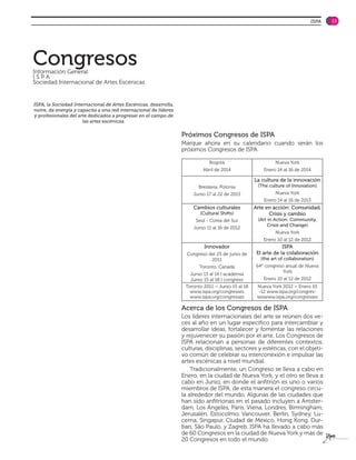 ISPA   13




Congresos
Información General
ISPA
Sociedad Internacional de Artes Escénicas


ISPA, la Sociedad Internacional de Artes Escénicas, desarrolla,
nutre, da energía y capacita a una red internacional de líderes
y profesionales del arte dedicados a progresar en el campo de
                      las artes escénicas.


                                                                  Próximos Congresos de ISPA
                                                                  Marque ahora en su calendario cuando serán los
                                                                  próximos Congresos de ISPA

                                                                              Bogotá                        Nueva York
                                                                           Abril de 2014               Enero 14 al 16 de 2014

                                                                                                   La cultura de la innovación
                                                                         Breslavia, Polonia         (The culture of Innovation)
                                                                      Junio 17 al 22 de 2013                Nueva York
                                                                                                       Enero 14 al 16 de 2013
                                                                      Cambios culturales           Arte en acción: Comunidad,
                                                                          (Cultural Shifts)              Crisis y cambio
                                                                        Seúl - Corea del Sur        (Art in Action: Community,
                                                                                                         Crisis and Change)
                                                                       Junio 11 al 16 de 2012
                                                                                                            Nueva York
                                                                                                       Enero 10 al 12 de 2012
                                                                            Innovador                           ISPA
                                                                    Congreso del 25 de junio de     El arte de la colaboración
                                                                              2011                   (the art of collaboration)
                                                                         Toronto, Canadá           64° congreso anual de Nueva
                                                                                                               York
                                                                     Junio 13 al 14 I academia
                                                                     Junio 15 al 18 I congreso         Enero 10 al 12 de 2012
                                                                   Toronto 2011 – Junio 15 al 18    Nueva York 2012 – Enero 10
                                                                     www.ispa.org/congresses         -12 www.ispa.org/congres-
                                                                     www.ispa.org/congresses        seswww.ispa.org/congresses

                                                                  Acerca de los Congresos de ISPA
                                                                  Los líderes internacionales del arte se reúnen dos ve-
                                                                  ces al año en un lugar específico para intercambiar y
                                                                  desarrollar ideas, fortalecer y fomentar las relaciones
                                                                  y rejuvenecer su pasión por el arte. Los Congresos de
                                                                  ISPA relacionan a personas de diferentes contextos,
                                                                  culturas, disciplinas, sectores y estéticas, con el objeti-
                                                                  vo común de celebrar su interconexión e impulsar las
                                                                  artes escénicas a nivel mundial.
                                                                      Tradicionalmente, un Congreso se lleva a cabo en
                                                                  Enero, en la ciudad de Nueva York, y el otro se lleva a
                                                                  cabo en Junio, en donde el anfitrión es uno o varios
                                                                  miembros de ISPA, de esta manera el congreso circu-
                                                                  la alrededor del mundo. Algunas de las ciudades que
                                                                  han sido anfitrionas en el pasado incluyen a Ámster-
                                                                  dam, Los Ángeles, París, Viena, Londres, Birmingham,
                                                                  Jerusalén, Estocolmo, Vancouver, Berlín, Sydney, Lu-
                                                                  cerna, Singapur, Ciudad de México, Hong Kong, Dur-
                                                                  ban, São Paulo, y Zagreb. ISPA ha llevado a cabo más
                                                                  de 60 Congresos en la ciudad de Nueva York y más de
                                                                  20 Congresos en todo el mundo.
 