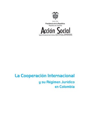 La Cooperación Internacional
y su Régimen Jurídico
en Colombia
Presidencia de la República
 
