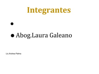 Integrantes
    •
    • Abog.Laura Galeano
Lic.Andrea Palma
 
