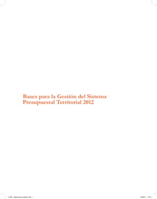 Bases para la Gestión del Sistema
Presupuestal Territorial 2012
117387 - Bases para la gestion todo 1 12/06/12 11:29
 