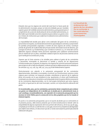 213
Bases para la Gestión del Sistema Presupuestal Territorial 2012
Dirección de DesarrolloTerritorial Sostenible - Subdirección de Finanzas PúblicasTerritoriales
…
Estando claro que los órganos de control del nivel local no hacen parte de
la administración municipal, porque se trata de entidades que por mandato
superior gozan de la debida autonomía administrativa y presupuestal para el
cumplimiento de su función de fiscalización de la actividad administrativa, es
fácilinferirqueelalcaldecarecedecompetenciaparaordenarsusgastos como
se si tratara de instituciones que conforman la infraestructura administrativa
del municipio.
La imposibilidad del alcalde para oficiar como ordenador del gasto de las contralorías y
personeríasmunicipales,asumiendodirectamentelacapacidadparacontratarycomprometer
las partidas presupuestales asignadas a nombre de estos órganos de control, constituye
prenda de garantía de la efectividad del principio basilar del Estado Social de Derecho, que
consagra el artículo 113 Fundamental y que corrobora el artículo 121, en virtud del cual los
diferentes órganos estatales tienen funciones separadas pero colaboran armónicamente
para la realización de sus fines, estándoles vedado el ejercicio de funciones distintas de las
que le atribuyen la Constitución y la ley.
Suponer que la Carta autoriza a los alcaldes para ordenar el gasto de las contralorías
y personerías municipales es desconocer el sentido y alcance de las disposiciones
constitucionales que, en general, le aseguran a los órganos de control la autonomía necesaria
para el ejercicio de su labor fiscalizadora, atributo que deriva diáfanamente de lo señalado en
los artículos 113, 117, 118, 119, 268, 272, 277 y 313-8 del Ordenamiento Superior.
Particularmente con relación a la autonomía presupuestal de las contralorías
departamentales, distritales y municipales, el artículo 272 Constitucional, autoriza a estos
órganos para contratar con empresas privadas colombianas el ejercicio de la vigilancia
fiscal, de acuerdo con lo que establezca la ley. Igualmente, el canon 308 Fundamental,
contemplaunacláusulaenvirtuddelacuallaleypuedelimitarlosgastosdefuncionamiento
de las contralorías departamentales, con lo cual acepta tácitamente que estos órganos
de control, al igual que los del nivel municipal, cuentan con la facultad de ordenación del
gasto.
Es incuestionable, pues, que las contralorías y personerías tienen competencia para ordenar
sus gastos con independencia de lo decidido por el alcalde para la administración local, lo
cual constituye, incuestionablemente, una expresión de la autonomía presupuestal que les
reconoce la Carta Política para la consecución de los altos propósitos que les ha trazado el
EstatutoSuperior.
En punto a la autonomía presupuestal, que es el asunto de fondo que se controvierte en
el presente proceso, debe tenerse presente que la Corte Constitucional al decidir sobre la
exequibilidad de algunas expresiones del inciso primero del artículo 51 de la Ley 179 de 1994,
compilado por el artículo 110 del Decreto 111 de 1996, reconoció la competencia del legislador
para definir este atributo, sin desconocer que de su núcleo esencial forma parte la facultad de
ordenación del gasto.
La facultad de
ordenación del
gasto de los alcaldes
no se extiende a
las contralorías
y personerías
municipales
117387 - Bases para la gestion todo 213 12/06/12 11:29
 