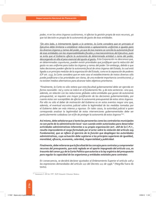 216
Departamento Nacional de Planeación
poder, ni en los otros órganos autónomos, ni afectar la gestión propia de esos recursos, ya
que tal decisión es propia de la autonomía de gasto de esas entidades.
“De otro lado, e íntimamente ligado a lo anterior, la Corte considera que en principio el
Ejecutivo debe limitarse a establecer reducciones o aplazamiento uniformes e iguales para
los diversos órganos y ramas del poder, ya que de esa manera se concilia la autonomía fiscal
de esas entidades con las responsabilidades fiscales y macroeconómicas del Ejecutivo, pues
se evita que el Gobierno afecte la autonomía de determinada entidad o rama del poder,
descargando en ella el peso esencial del ajuste al gasto. Esta Corporación no desconoce que,
en determinadas coyunturas, pueden existir prioridades que justifiquen que la reducción del
gasto no sea uniforme para todos los órganos y ramas del poder. Sin embargo, debido a que
tales decisiones pueden afectar la autonomía fiscal de otros órganos del Estado, la cual está
ligada a un principio medular de la organización del Estado, como es la separación de poderes
(CP art. 113), la Corte considera que en este caso el establecimiento de tratos diversos sólo
puede justificarse si las prioridades son claras, de una evidente importancia constitucional, y
no existen medios alternativos para alcanzar tales objetivos prioritarios.
“Finalmente, la Corte no sólo reitera que esta facultad gubernamental debe ser ejercida en
forma razonable –tal y como se indicó en el fundamento No. 9 de esta sentencia– sino que,
además, en relación con las reducciones globales sobre entidades que gozan de autonomía
presupuestal, se requiere una mayor justificación de las decisiones gubernamentales, por
cuanto estas son susceptibles de afectar la autonomía presupuestal de estos otros órganos.
Por ello no sólo el deber de motivación del Gobierno es en estos eventos mayor sino que,
además, el eventual escrutinio judicial sobre la legitimidad de las medidas tomadas por
el Gobierno debe ser más intenso y riguroso. En tales casos, la autoridad judicial a quien
corresponda analizar la legitimidad de estas intervenciones gubernamentales debe ser
particularmente cuidadosa con el fin de proteger la autonomía de estos órganos”107
.
Asímismo,debeseñalarsequesitantolaspersoneríascomolascontraloríasmunicipales
no son parte de la administración local –aun cuando estén autorizadas para desarrollar
actividades administrativas inherentes a su propia organización (art. 268 de la C.P.)–,
resulta improcedente el cargo formulado por el actor sobre la violación del artículo 209
Fundamental, que se refiere al ejercicio de la función que despliegan las autoridades
administrativas, cuya actuación debe sujetarse a los principios superiores de igualdad,
moralidad, eficacia, economía, celeridad, imparcialidad y publicidad.
Finalmente,debereiterarsequelafacultaddelosconcejosparacontratarycomprometer
recursos del presupuesto, que está reglada en el aparte impugnado del artículo 110, es
trasunto del canon 352 de laCarta Política que autoriza a la ley orgánica del presupuesto
para regular la capacidad de los organismos y entidades estatales para contratar.
En consecuencia, se decidirá declarar ajustados al Ordenamiento Superior el artículo 108 y
las expresiones demandadas del artículo 110 del Decreto 111 de 1996.” (Negrilla fuera de
texto).
107	
Sentencia C-283 de 1997. M.P. Eduardo Cifuentes Muñoz.
117387 - Bases para la gestion todo 216 12/06/12 11:29
 