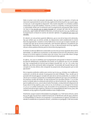 224
Departamento Nacional de Planeación
Sobre el primer inciso del precepto demandado, hay que decir lo siguiente: el hecho de
mencionar expresamente la norma de la ley orgánica (el artículo 69 de la Ley 179 de 1994),
no hace por sí sola exequible la disposición. Esta resulta exequible si no introduce cambios
sustanciales a lo que ella establece. Entonces, al mirar su contenido, se tiene que el artículo
21 demandado señala que la estimación para la programación presupuestal debe hacerse
con base en los recursos que se espera recaudar por concepto del valor de los servicios
producidos, según tarifas del Gobierno Nacional, y el artículo 69 de la Ley 179, establece que
la programación se basará en eventos de atención referidos a la población que vaya a ser
atendida.
En relación con esta primera aparente diferencia, que es una de las bases de la demanda,
hay que señalar que, en estricto sentido, las disposiciones están estableciendo la misma
base de programación. Cuando la norma habla de los recursos que se espera recaudar por
concepto del valor de los servicios producidos, está haciendo referencia a la población que
será atendida. Realmente, en este aspecto, no hay un desconocimiento de la ley orgánica
sólo por utilizar palabras distintas para la misma base de programación.
En donde sí se dan las diferencias sustanciales es en los tres (3) incisos siguientes de la norma
demandada. Las diferencias se presentan no sólo desde el punto de vista elemental y obvio
de que en la norma orgánica no existen estos tres incisos, sino en que ellos llevan consigo
unas limitaciones no contempladas en el artículo 69 de la ley orgánica.
En efecto, una cosa es establecer que la programación presupuestal se basará en eventos
de atención debidamente cuantificados de acuerdo con la población que va a ser atendida
(art. 69), o proyectando los recursos que se espera recaudar (art. 121, inc. 1º), y otra, muy
diferente, que dicha estimación deba corresponder “al promedio del recaudo real por este
concepto en los dos últimos años incluyendo las proyecciones del presupuesto que se está
ejecutando”.
No se requieren profundos análisis para concluir que la Ley 344 introdujo una modificación
sustancial a la forma de calcular el presupuesto de estas entidades. Pues, resulta que el
promedio del recaudo real por concepto del valor de los servicios producidos, es un factor de
cálculo que no siempre corresponde a la realidad de la población que vaya a ser atendida por
las empresas sociales del Estado. Se trata de factores de naturaleza distinta. Y, es en este
punto, en donde radica la vulneración del artículo 151 de la Constitución. Hay que observar,
que la modificación no es, como lo dice el señor Procurador, un desarrollo de la disposición de
la que obra en la ley orgánica, pues, como se vio, en el artículo 21 se consagró en los incisos
2º, 3º y 4º, un cambio sustancial, lo que, de acuerdo con la Constitución y la interpretación
constitucional de las leyes orgánicas, deviene en la inexequibilidad de tales incisos, pues, sólo
mediante una ley orgánica era posible establecer estas modificaciones.
Finalmente, aunque no fueron demandados los parágrafos 1º y 2º del mismo artículo 21 de la
ley 344 de 1996, hay que hacer unidad normativa (art. 6º del Decreto 2067 de 1991) y declarar
su inexequibilidad, en relación con la expresión “o con fundamento en ingresos calculados sin
atender lo establecido en el presente artículo”, contenida en el parágrafo 2º del mencionado
117387 - Bases para la gestion todo 224 12/06/12 11:29
 