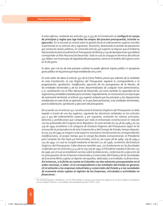 26
Departamento Nacional de Planeación
A estos efectos, mediante los artículos 345 a 353 de la Constitución se configuró el cuerpo
de principios y reglas que rige todas las etapas del proceso presupuestal, incluida su
ejecución. En lo tocante al control sobre la gestión fiscal el ordenamiento superior inscribió
lo pertinente en su artículo 267 y siguientes. Asimismo, destacando el sentido de planeación
que anima las tareas públicas, en virtud del artículo 346 superior se dispuso que el Gobierno
Nacional formulará anualmente el Presupuesto de Rentas y Ley deApropiaciones que deberá
corresponder al Plan Nacional de Desarrollo.Todo lo cual se conjuga en términos del artículo
345 ibídem con el principio de legalidad del presupuesto, tanto en el ámbito del ingreso como
en el del gasto.
Es decir, que a la luz de este principio cardinal no puede aforarse ingreso público ni apropiarse
gasto público sin ley previa que haya establecido uno y otro.
En este orden de ideas el artículo 352 de la Carta Política previó que además de lo señalado
en esta Constitución, la Ley Orgánica del Presupuesto regulará lo correspondiente a la
programación, aprobación, modificación, ejecución de los presupuestos de la Nación, de
las entidades territoriales y de los entes descentralizados de cualquier nivel administrativo,
y su coordinación con el Plan Nacional de Desarrollo, así como también la capacidad de los
organismosyentidadesestatalesparacontratar.Seguidamente,enconsonanciaconelprincipio
de autonomía territorial, el artículo 353 superior estipula que los principios y las disposiciones
establecidos en este título se aplicarán, en lo que fuere pertinente, a las entidades territoriales,
para la elaboración, aprobación y ejecución del presupuesto.
De acuerdo con el artículo 151 constitucional el Estatuto Orgánico del Presupuesto se debe
expedir a través de una ley orgánica, siguiendo las directrices señaladas en los artículos
345 a 353 del ordenamiento superior, y por supuesto, acatando los valores, principios,
derechos y prohibiciones que campean por todo el entramado constitucional en relación
con las potestades del Congreso de la República. En este sentido la Ley 38 de 1989 y la Ley
179 de 1994 accedieron a la categoría de Estatuto Orgánico del Presupuesto según lo ha
reconocido la jurisprudencia de esta Corporación y del Consejo de Estado; tiempo después,
la Ley 225 de 1995 se integró a este espectro normativo introduciendo las correspondientes
modificaciones, al propio tiempo que le otorgó facultades extraordinarias al Presidente
para compilar las tres leyes ya mencionadas, esto es, las Leyes 38 de 1989, 179 de 1994 y
225 de 1995. Lo cual se cumplió mediante el decreto 111 de 1996, contentivo del Estatuto
Orgánico del Presupuesto. Cabe observar también que, con fundamento en las facultades
conferidas por los artículos 9 y 43 de la Ley 179 de 1994 el Presidente expidió el decreto 115
de 1996, por el cual se establecen normas sobre la elaboración, conformación y ejecución de
los presupuestos de las Empresas Industriales y Comerciales del Estado y de las Sociedades
de Economía Mixta sujetas al régimen de aquellas, dedicadas a actividades no financieras.
Así entonces, a la fecha se cuenta en Colombia con dos estatutos presupuestales en el
orden nacional, a saber: (i) el correspondiente a las entidades del Estado en general;
(ii) el atinente a las empresas industriales y comerciales del Estado y a las sociedades
de economía mixta sujetas al régimen de las Empresas, vinculadas a actividades no
financieras4
.
4	
En virtud del artículo 5 del Decreto 111 de 1996 también se sujetan a este estatuto las empresas de servicios públicos domiciliarios
en cuyo capital la Nación o sus entidades descentralizadas posean el 90% o más.
117387 - Bases para la gestion todo 26 12/06/12 11:29
 