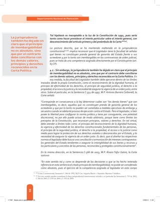 58
Departamento Nacional de Planeación
Tal hipótesis es inaceptable a la luz de la Constitución de 1991, pues sería
tanto como hacer prevalecer el interés particular sobre el interés general, con
desconocimiento del artículo primero y del preámbulo de la Carta”21[45]
.
La postura descrita, que se ha mantenido inalterada en la jurisprudencia
constitucional22[46],
implica reconocer que el Legislador tiene la facultad de señalar
qué bienes no constituyen prenda general de garantía del Estado frente a sus
acreedores y por lo tanto son inembargables en las controversias de orden judicial,
pues se trata de una competencia asignada directamente por el Constituyente (art.
63 CP).
4.2.- Sin embargo, la jurisprudencia también ha dejado en claro que el principio
de inembargabilidad no es absoluto, sino que por el contrario debe conciliarse
con los demás valores, principios y derechos reconocidos en laCarta Política. En
esa medida, la facultad del Legislador también debe ejercerse dentro de los límites
trazados desde la propia Constitución, como el reconocimiento de la dignidad humana, el
principio de efectividad de los derechos, el principio de seguridad jurídica, el derecho a la
propiedad,elaccesoalajusticiaylanecesidaddeasegurarlavigenciadeunordenjusto,entre
otros. Sobre el particular, en la Sentencia C-354 de 1997, M.P. Antonio Barrera Carbonell, la
Corte señaló:
“Corresponde en consecuencia a la ley determinar cuáles son “los demás bienes” que son
inembargables, es decir, aquellos que no constituyen prenda de garantía general de los
acreedores y que por lo tanto no pueden ser sometidos a medidas ejecutivas de embargo y
secuestro cuando se adelante proceso de ejecución contra el Estado. Pero el legislador, si bien
posee la libertad para configurar la norma jurídica y tiene por consiguiente, una potestad
discrecional, no por ello puede actuar de modo arbitrario, porque tiene como límites los
preceptos de la Constitución, que reconocen principios, valores y derechos. En tal virtud,
debe atender a límites tales como: el principio del reconocimiento de la dignidad humana,
la vigencia y efectividad de los derechos constitucionales fundamentales de las personas,
el principio de la seguridad jurídica, el derecho a la propiedad, el acceso a la justicia como
medio para lograr la protección de sus derechos violados o desconocidos por el Estado, y la
necesidad de asegurar la vigencia de un orden justo. Es decir, que al diseñar las respectivas
normas el legislador debe buscar una conciliación o armonización de intereses contrapuestos:
los generales del Estado tendientes a asegurar la intangibilidad de sus bienes y recursos y
los particulares y concretos de las personas, reconocidos y protegidos constitucionalmente”.
En la misma dirección, en la Sentencia C-566 de 2003, M.P. Álvaro Tafur Galvis, la Corte
sostuvo:
“En este sentido tal y como se desprende de las decisiones a que se ha hecho reiterada
referenciaenestasentenciaelcitadoprincipiodeinembargabilidad,nopuedeserconsiderado
como absoluto, pues el ejercicio de la competencia asignada al legislador en este campo
21	[45]
Corte Constitucional, Sentencia C-546 de 1992, M.P. Ciro Angarita Barón y Alejandro Martínez Caballero.
22	[46]
En este sentido pueden consultarse la línea jurisprudencial anteriormente referida y en particular las Sentencias C-793 de 2002,
C-566 de 2003, T-1195 de 2004 y C-192 de 2005.
La jurisprudencia
también ha dejado en
claro que el principio
de inembargabilidad
no es absoluto, sino
que por el contrario
debe conciliarse con
los demás valores,
principios y derechos
reconocidos en la
Carta Política.
117387 - Bases para la gestion todo 58 12/06/12 11:29
 