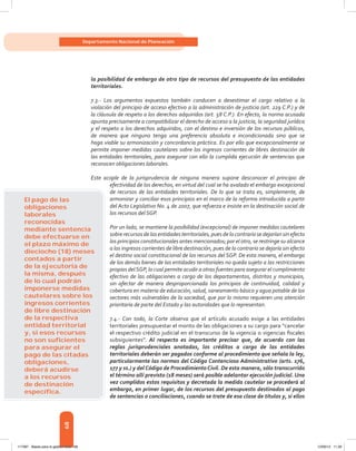 68
Departamento Nacional de Planeación
la posibilidad de embargo de otro tipo de recursos del presupuesto de las entidades
territoriales.
7.3.- Los argumentos expuestos también conducen a desestimar el cargo relativo a la
violación del principio de acceso efectivo a la administración de justicia (art. 229 C.P.) y de
la cláusula de respeto a los derechos adquiridos (art. 58 C.P.). En efecto, la norma acusada
apunta precisamente a compatibilizar el derecho de acceso a la justicia, la seguridad jurídica
y el respeto a los derechos adquiridos, con el destino e inversión de los recursos públicos,
de manera que ninguno tenga una preferencia absoluta e incondicionada sino que se
haga viable su armonización y concordancia práctica. Es por ello que excepcionalmente se
permite imponer medidas cautelares sobre los ingresos corrientes de libres destinación de
las entidades territoriales, para asegurar con ello la cumplida ejecución de sentencias que
reconocen obligaciones laborales.
Este acople de la jurisprudencia de ninguna manera supone desconocer el principio de
efectividad de los derechos, en virtud del cual se ha avalado el embargo excepcional
de recursos de las entidades territoriales. De lo que se trata es, simplemente, de
armonizar y conciliar esos principios en el marco de la reforma introducida a partir
del Acto Legislativo No. 4 de 2007, que refuerza e insiste en la destinación social de
los recursos del SGP.
Por un lado, se mantiene la posibilidad (excepcional) de imponer medidas cautelares
sobre recursos de las entidades territoriales, pues de lo contrario se dejarían sin efecto
los principios constitucionales antes mencionados; por el otro, se restringe su alcance
a los ingresos corrientes de libre destinación, pues de lo contrario se dejaría sin efecto
el destino social constitucional de los recursos del SGP. De esta manera, el embargo
de los demás bienes de las entidades territoriales no queda sujeto a las restricciones
propias delSGP, lo cual permite acudir a otras fuentes para asegurar el cumplimiento
efectivo de las obligaciones a cargo de los departamentos, distritos y municipios,
sin afectar de manera desproporcionada los principios de continuidad, calidad y
cobertura en materia de educación, salud, saneamiento básico y agua potable de los
sectores más vulnerables de la sociedad, que por lo mismo requieren una atención
prioritaria de parte del Estado y las autoridades que lo representan.
7.4.- Con todo, la Corte observa que el artículo acusado exige a las entidades
territoriales presupuestar el monto de las obligaciones a su cargo para “cancelar
el respectivo crédito judicial en el transcurso de la vigencia o vigencias fiscales
subsiguientes”. Al respecto es importante precisar que, de acuerdo con las
reglas jurisprudenciales anotadas, los créditos a cargo de las entidades
territoriales deberán ser pagados conforme al procedimiento que señala la ley,
particularmente las normas del Código Contencioso Administrativo (arts. 176,
177 y ss.) y del Código de Procedimiento Civil. De esta manera, sólo transcurrido
el término allí previsto (18 meses) será posible adelantar ejecución judicial. Una
vez cumplidos estos requisitos y decretada la medida cautelar se procederá al
embargo, en primer lugar, de los recursos del presupuesto destinados al pago
de sentencias o conciliaciones, cuando se trate de esa clase de títulos y, si ellos
El pago de las
obligaciones
laborales
reconocidas
mediante sentencia
debe efectuarse en
el plazo máximo de
dieciocho (18) meses
contados a partir
de la ejecutoria de
la misma, después
de lo cual podrán
imponerse medidas
cautelares sobre los
ingresos corrientes
de libre destinación
de la respectiva
entidad territorial
y, si esos recursos
no son suﬁcientes
para asegurar el
pago de las citadas
obligaciones,
deberá acudirse
a los recursos
de destinación
especíﬁca.
117387 - Bases para la gestion todo 68 12/06/12 11:29
 