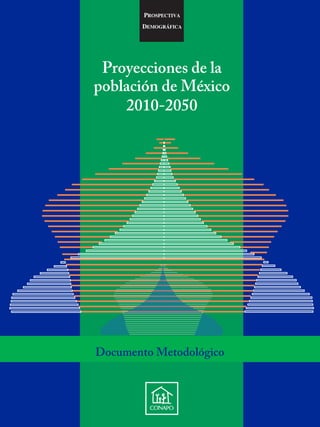 PROSPECTIVA
DEMOGRÁFICA
Proyecciones de la
población de México
2010-2050
Documento Metodológico
 