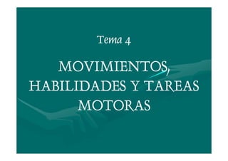 Tema 4
MOVIMIENTOS,
HABILIDADES Y TAREAS
MOTORAS
 