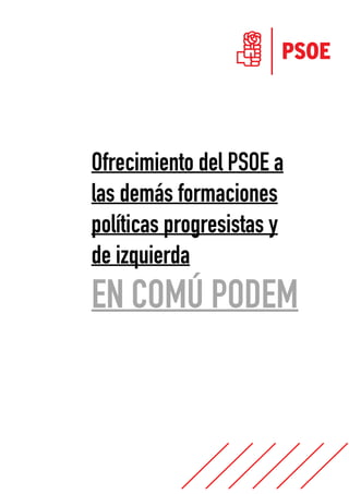  
 
 
 
 
 
Ofrecimiento del PSOE a
las demás formaciones
políticas progresistas y
de izquierda
EN COMÚ PODEM
 