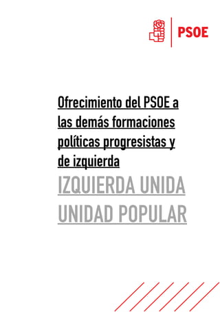  
 
 
 
 
 
Ofrecimiento del PSOE a
las demás formaciones
políticas progresistas y
de izquierda
IZQUIERDA UNIDA
UNIDAD POPULAR
 