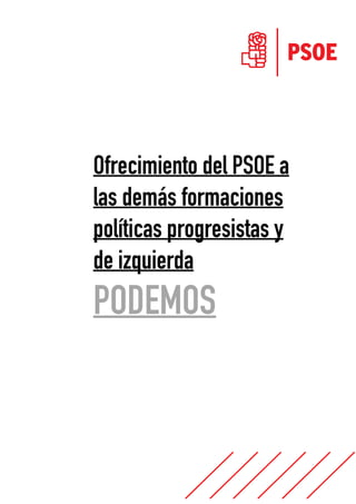  
 
 
 
 
 
Ofrecimiento del PSOE a
las demás formaciones
políticas progresistas y
de izquierda
PODEMOS
 