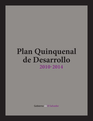Plan Quinquenal
de Desarrollo
Gobierno de El Salvador
2010-2014
 