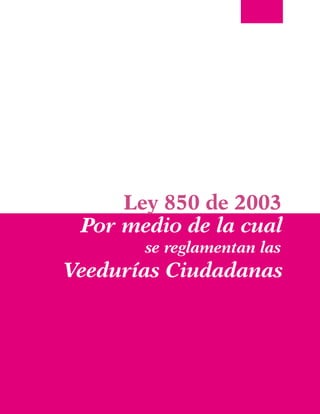 Veedurías Ciudadanas
Ley 850 de 2003
Por medio de la cual
se reglamentan las
 