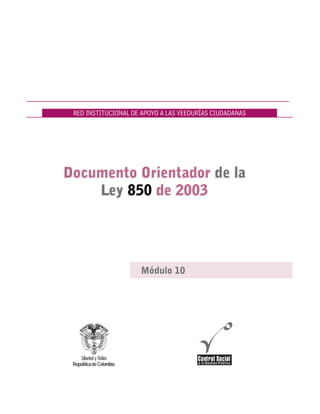 RED INSTITUCIONAL DE APOYO A LAS VEEDURÍAS CIUDADANAS
Módulo 10
Documento Orientador de la
Ley 850 de 2003
Documento Orientador de la
Ley 850 de 2003
 