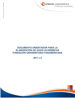 1
DOCUMENTO ORIENTADOR PARA LA
ELABORACIÓN DE GUÍAS ACADÉMICAS
FUNDACIÓN UNIVERSITARIA PANAMERICANA
2011 v.5
 