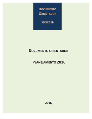 2
DOCUMENTO	ORIENTADOR		
PLANEJAMENTO	2016	
	
	
	
	
	
	
2016	
	
	
DOCUMENTO	
ORIENTADOR		
	
SEE/CGEB	
	
	
	
	
	
	
	
	
 