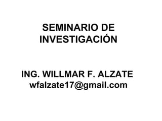 SEMINARIO DE INVESTIGACIÓN ING. WILLMAR F. ALZATE  [email_address] 