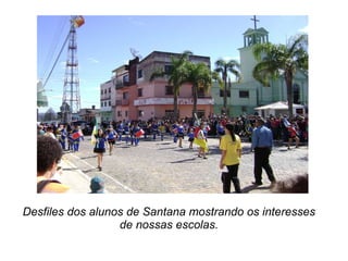 Desfiles dos alunos de Santana mostrando os interesses de nossas escolas. 
