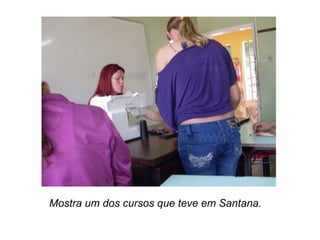 Mostra um dos cursos que teve em Santana. 