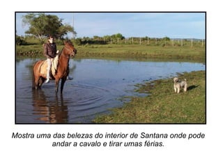 Mostra uma das belezas do interior de Santana onde pode andar a cavalo e tirar umas férias. 