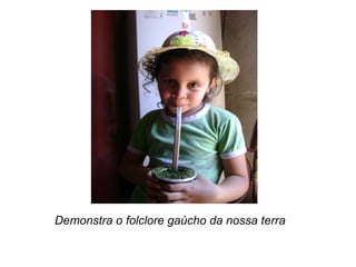 Demonstra o folclore gaúcho da nossa terra 