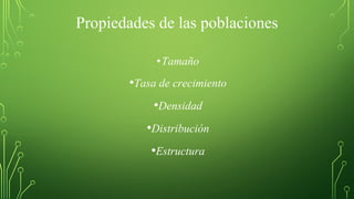 Propiedades de las poblaciones
•Tamaño
•Tasa de crecimiento
•Densidad
•Distribución
•Estructura
 
