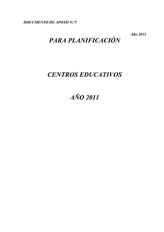 DOCUMENTO DE APOYO N:º5


                                Año 2011
           PARA PLANIFICACIÓN




          CENTROS EDUCATIVOS


                    AÑO 2011
 