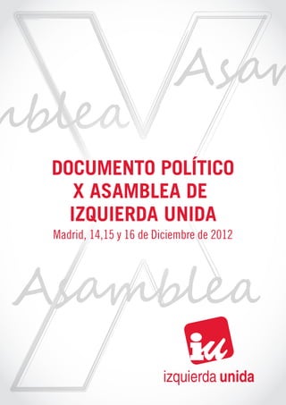 DOCUMENTO POLÍTICO
   X ASAMBLEA DE
  IZQUIERDA UNIDA
Madrid, 14,15 y 16 de Diciembre de 2012




                       izquierda unida
 