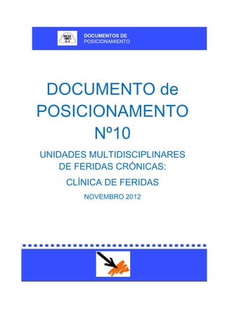 DOCUMENTO de
POSICIONAMENTO
Nº10
UNIDADES MULTIDISCIPLINARES
DE FERIDAS CRÓNICAS:
CLÍNICA DE FERIDAS
NOVEMBRO 2012
 
