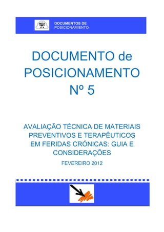 DOCUMENTO de
POSICIONAMENTO
Nº 5
AVALIAÇÃO TÉCNICA DE MATERIAIS
PREVENTIVOS E TERAPÊUTICOS
EM FERIDAS CRÓNICAS: GUIA E
CONSIDERAÇÕES
FEVEREIRO 2012
 