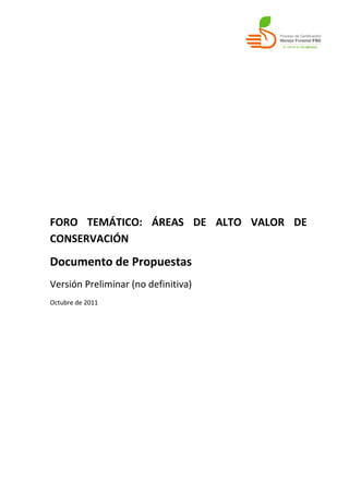 FORO TEMÁTICO: ÁREAS DE ALTO VALOR DE
CONSERVACIÓN
Documento de Propuestas
Versión Preliminar (no definitiva)
Octubre de 2011
 