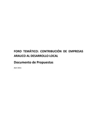 FORO TEMÁTICO: CONTRIBUCIÓN DE EMPRESAS
ARAUCO AL DESARROLLO LOCAL

Documento de Propuestas
Abril 2011
 