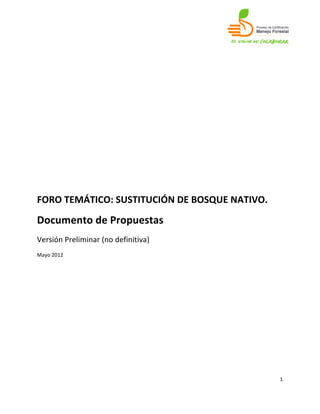 


	
  
	
  
	
  
	
  
	
  
	
  
	
  
	
  
	
  
	
  
	
  
	
  
	
  
	
  
	
  

FORO	
  TEMÁTICO:	
  SUSTITUCIÓN	
  DE	
  BOSQUE	
  NATIVO.	
  
Documento	
  de	
  Propuestas	
  
Versión	
  Preliminar	
  (no	
  definitiva)	
  
Mayo	
  2012	
  

	
  
	
  
	
  
	
  
	
  
	
  
	
  
	
  
	
  
	
  


                                                                  1	
  
	
  
 