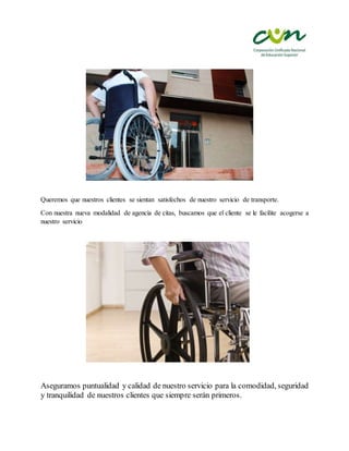 Queremos que nuestros clientes se sientan satisfechos de nuestro servicio de transporte.
Con nuestra nueva modalidad de agencia de citas, buscamos que el cliente se le facilite acogerse a
nuestro servicio
Aseguramos puntualidad y calidad de nuestro servicio para la comodidad, seguridad
y tranquilidad de nuestros clientes que siempre serán primeros.
 