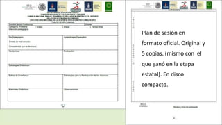 Plan de sesión en
formato oficial. Original y
5 copias. (mismo con el
que ganó en la etapa
estatal). En disco
compacto.
 