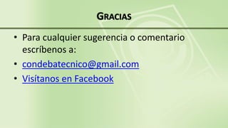 GRACIAS
• Para cualquier sugerencia o comentario
escríbenos a:
• condebatecnico@gmail.com
• Visítanos en Facebook
 