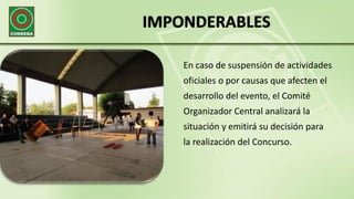 IMPONDERABLES
En caso de suspensión de actividades
oficiales o por causas que afecten el
desarrollo del evento, el Comité
Organizador Central analizará la
situación y emitirá su decisión para
la realización del Concurso.
 