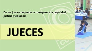 JUECES
De los jueces depende la transparencia, legalidad,
justicia y equidad.
 