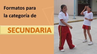 SECUNDARIA
Formatos para
la categoría de
 