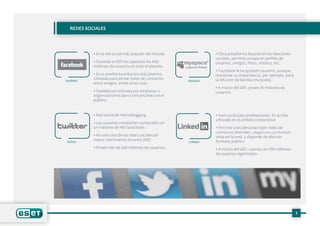 Redes Sociales
• Es la red social más popular del mundo.
• Durante el 2011 ha superado los 600
millones de usuarios en todo el planeta.
• Es la predilecta entre los más jóvenes;
utilizada para armar redes de contactos
entre amigos, entre otros usos.
• También es utilizada por empresas y
organizaciones para comunicarse con el
público.
• Red social de microblogging.
• Los usuarios comparten contenidos en
un máximo de 140 caracteres.
• Ha sido una de las redes sociales de
mayor crecimiento durante 2010.
• Posee más de 200 millones de usuarios.
• Otra plataforma basada en las relaciones
sociales, permite compartir perfiles de
usuarios, amigos, fotos, música, etc.
• Facebook le ha quitado usuarios, aunque
mantiene su importancia, por ejemplo, para
la difusión de bandas musicales.
• A marzo del 2011, posee 34 millones de
usuarios.
• Red social para profesionales. Es la más
utilizada en el ámbito corporativo.
• Permite a las personas tejer redes de
contactos laborales, cargar sus curriculum
vitae en la web, y disponer de ellos en
formato público.
• A marzo del 2011, cuenta con 100 millones
de usuarios registrados.
Twitter Linkedin
MySpace
3
Facebook
 