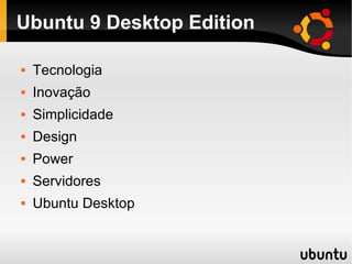 Ubuntu 9 Desktop Edition ,[object Object],[object Object],[object Object],[object Object],[object Object],[object Object],[object Object]