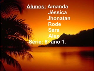 Alunos:  Amanda   Jéssica   Jhonatan   Rode   Sara   Alex Série:  8º ano 1. 