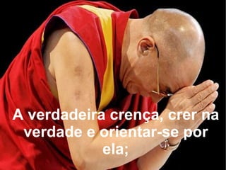 A verdadeira crença, crer na verdade e orientar-se por ela; 