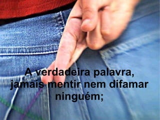 A verdadeira palavra, jamais mentir nem difamar ninguém; 