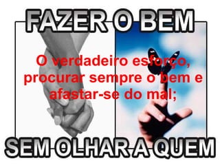 O verdadeiro esforço, procurar sempre o bem e afastar-se do mal; 