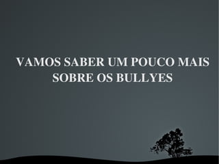 VAMOS SABER UM POUCO MAIS SOBRE OS BULLYES 